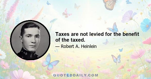 Taxes are not levied for the benefit of the taxed.