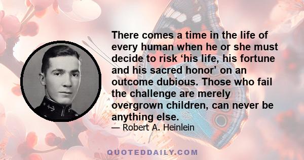 There comes a time in the life of every human when he or she must decide to risk ‘his life, his fortune and his sacred honor’ on an outcome dubious. Those who fail the challenge are merely overgrown children, can never