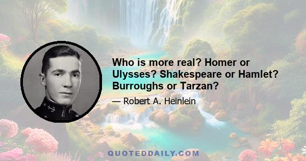 Who is more real? Homer or Ulysses? Shakespeare or Hamlet? Burroughs or Tarzan?