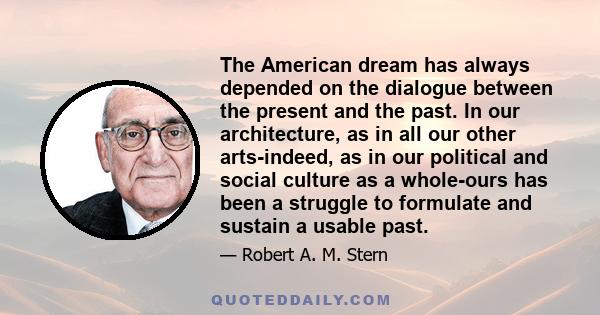 The American dream has always depended on the dialogue between the present and the past. In our architecture, as in all our other arts-indeed, as in our political and social culture as a whole-ours has been a struggle