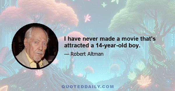 I have never made a movie that's attracted a 14-year-old boy.
