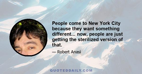 People come to New York City because they want something different... now, people are just getting the sterilized version of that.