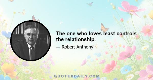 The one who loves least controls the relationship.