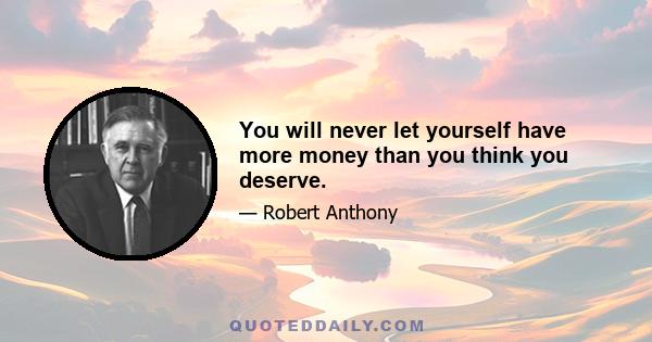 You will never let yourself have more money than you think you deserve.