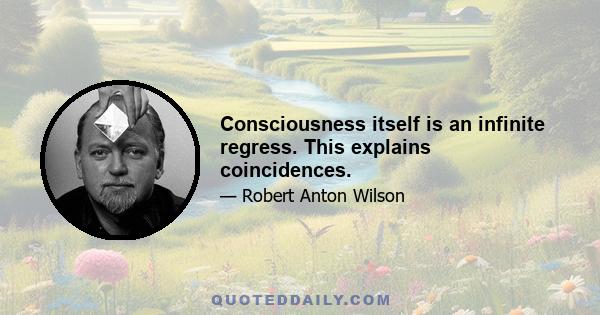 Consciousness itself is an infinite regress. This explains coincidences.