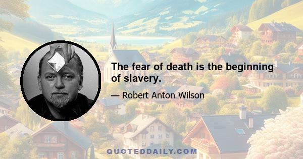 The fear of death is the beginning of slavery.