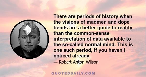 There are periods of history when the visions of madmen and dope fiends are a better guide to reality than the common-sense interpretation of data available to the so-called normal mind. This is one such period, if you