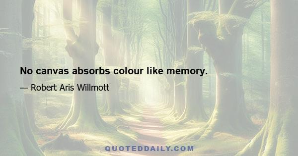 No canvas absorbs colour like memory.