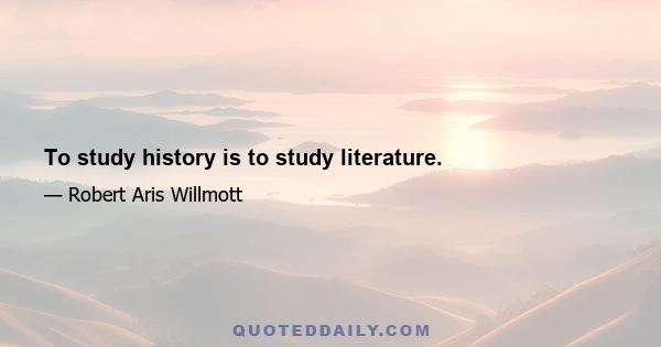 To study history is to study literature.