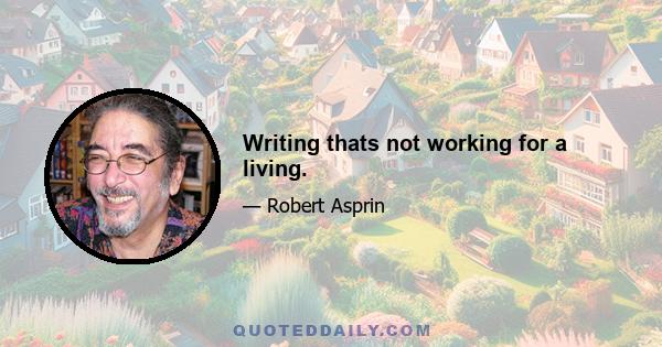 Writing thats not working for a living.