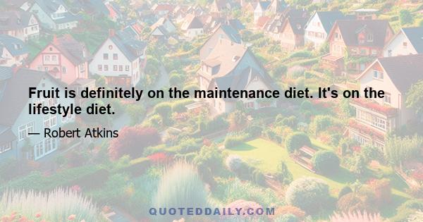 Fruit is definitely on the maintenance diet. It's on the lifestyle diet.