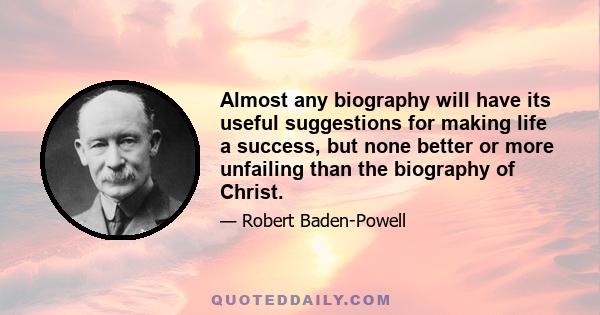 Almost any biography will have its useful suggestions for making life a success, but none better or more unfailing than the biography of Christ.