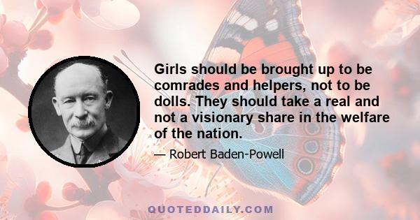 Girls should be brought up to be comrades and helpers, not to be dolls. They should take a real and not a visionary share in the welfare of the nation.