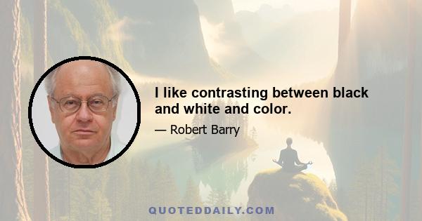 I like contrasting between black and white and color.