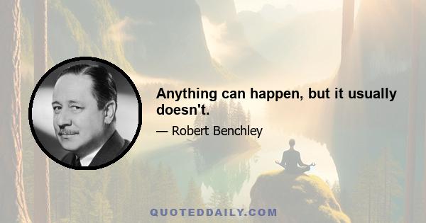 Anything can happen, but it usually doesn't.