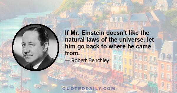 If Mr. Einstein doesn't like the natural laws of the universe, let him go back to where he came from.
