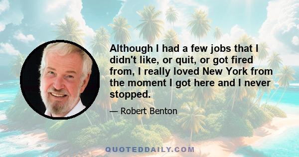 Although I had a few jobs that I didn't like, or quit, or got fired from, I really loved New York from the moment I got here and I never stopped.