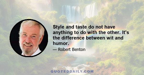 Style and taste do not have anything to do with the other. It's the difference between wit and humor.