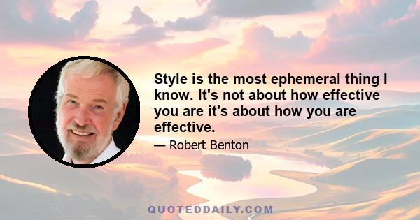 Style is the most ephemeral thing I know. It's not about how effective you are it's about how you are effective.