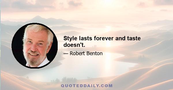 Style lasts forever and taste doesn't.