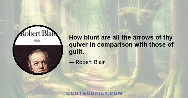 How blunt are all the arrows of thy quiver in comparison with those of guilt.