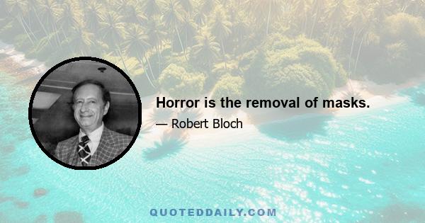 Horror is the removal of masks.