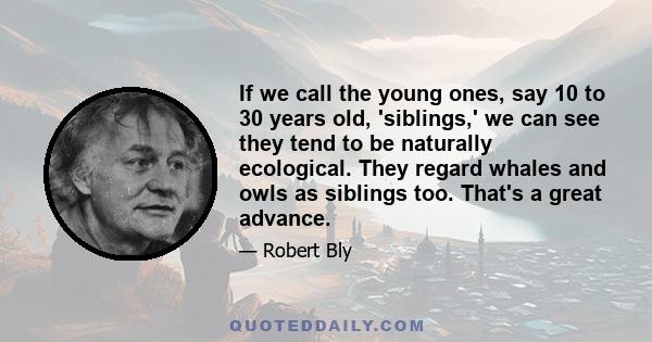 If we call the young ones, say 10 to 30 years old, 'siblings,' we can see they tend to be naturally ecological. They regard whales and owls as siblings too. That's a great advance.