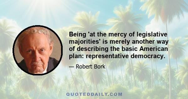 Being 'at the mercy of legislative majorities' is merely another way of describing the basic American plan: representative democracy.