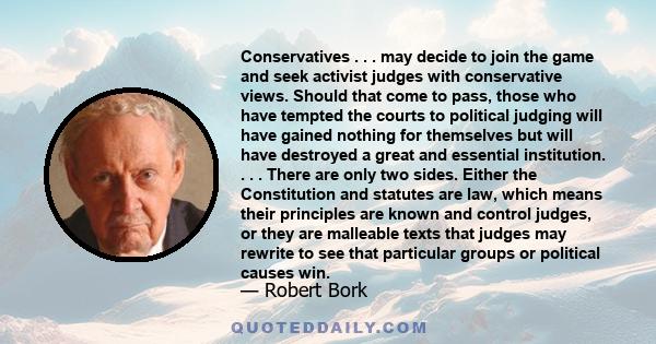 Conservatives . . . may decide to join the game and seek activist judges with conservative views. Should that come to pass, those who have tempted the courts to political judging will have gained nothing for themselves