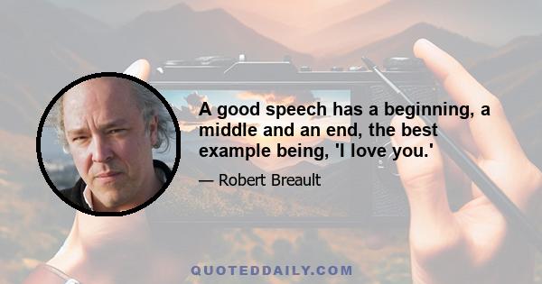 A good speech has a beginning, a middle and an end, the best example being, 'I love you.'