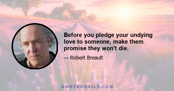 Before you pledge your undying love to someone, make them promise they won't die.