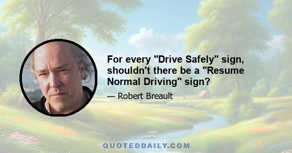 For every Drive Safely sign, shouldn't there be a Resume Normal Driving sign?