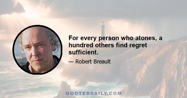 For every person who atones, a hundred others find regret sufficient.