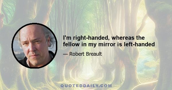 I'm right-handed, whereas the fellow in my mirror is left-handed