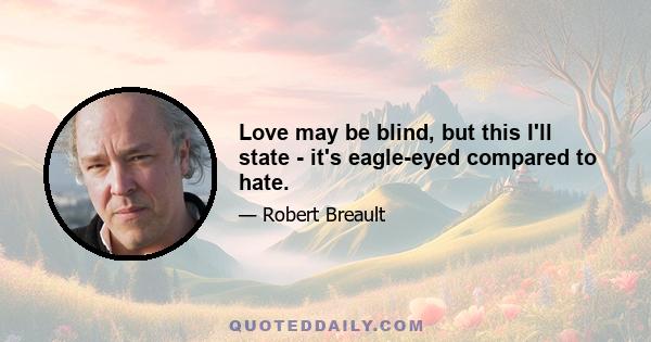 Love may be blind, but this I'll state - it's eagle-eyed compared to hate.