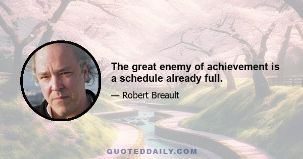 The great enemy of achievement is a schedule already full.