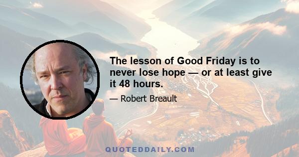 The lesson of Good Friday is to never lose hope — or at least give it 48 hours.