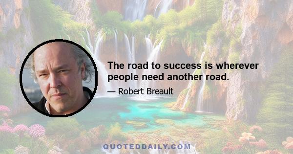 The road to success is wherever people need another road.