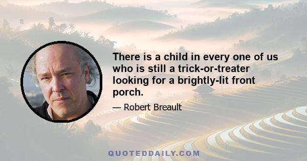 There is a child in every one of us who is still a trick-or-treater looking for a brightly-lit front porch.