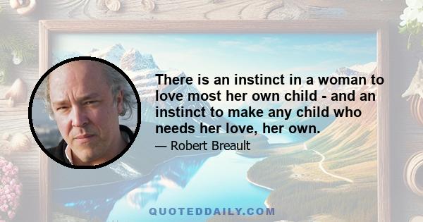 There is an instinct in a woman to love most her own child - and an instinct to make any child who needs her love, her own.