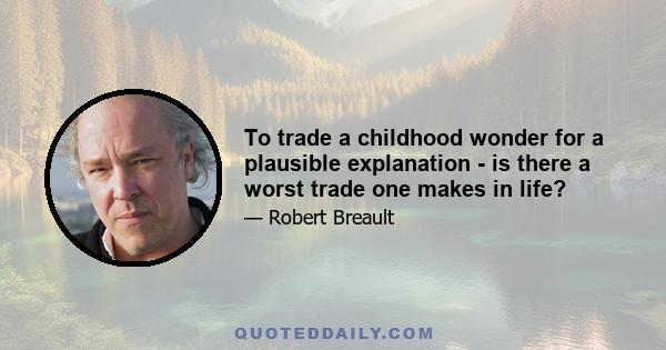 To trade a childhood wonder for a plausible explanation - is there a worst trade one makes in life?