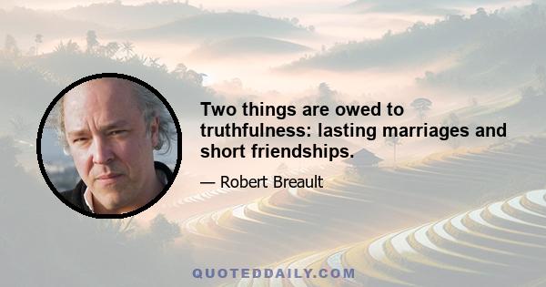 Two things are owed to truthfulness: lasting marriages and short friendships.