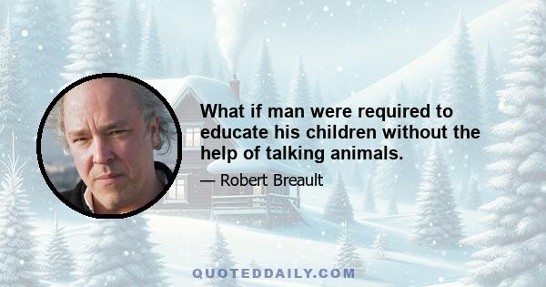 What if man were required to educate his children without the help of talking animals.