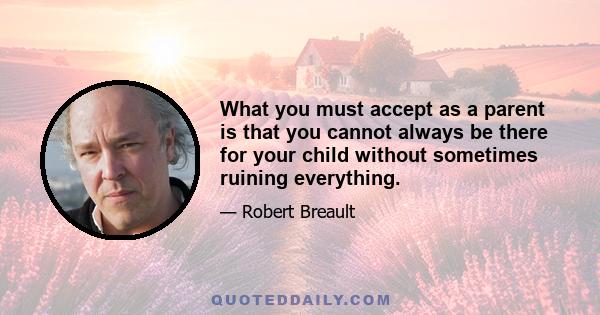 What you must accept as a parent is that you cannot always be there for your child without sometimes ruining everything.