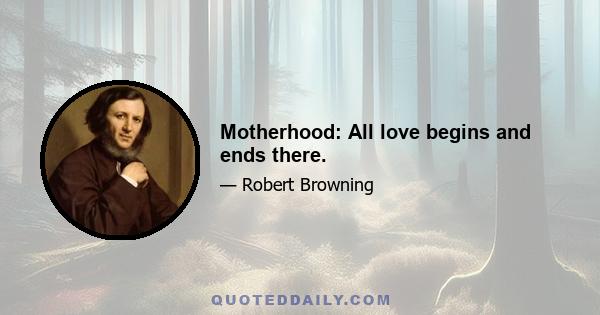 Motherhood: All love begins and ends there.