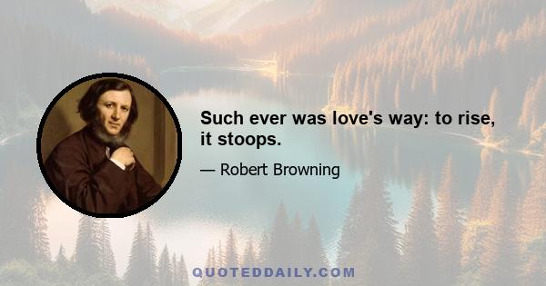 Such ever was love's way: to rise, it stoops.