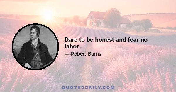 Dare to be honest and fear no labor.