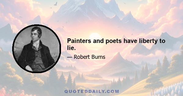 Painters and poets have liberty to lie.