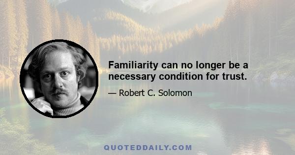 Familiarity can no longer be a necessary condition for trust.