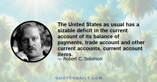 The United States as usual has a sizable deficit in the current account of its balance of payments, trade account and other current accounts, current account items.